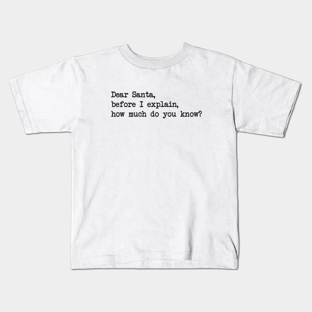 DEAR SANTA BEFORE I EXPLAIN HOW MUCH DO YOU KNOW Kids T-Shirt by Bombastik